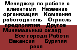 Менеджер по работе с клиентами › Название организации ­ Компания-работодатель › Отрасль предприятия ­ Другое › Минимальный оклад ­ 15 000 - Все города Работа » Вакансии   . Бурятия респ.